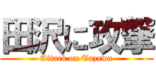 田沢に攻撃 (Attack on Tazawa)
