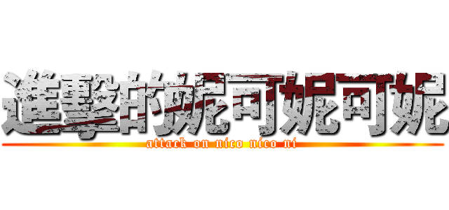 進擊的妮可妮可妮 (attack on nico nico ni)
