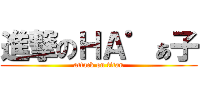 進撃のＨＡ゜ぁ子 (attack on titan)