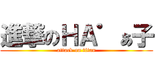 進撃のＨＡ゜ぁ子 (attack on titan)