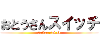 おとうさんスイッチ (father switch)
