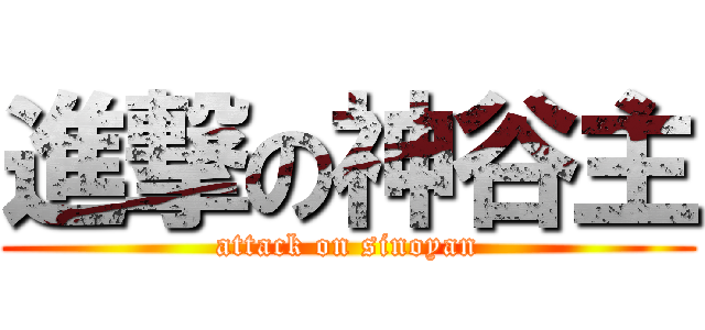 進撃の神谷主 (attack on sinoyan)