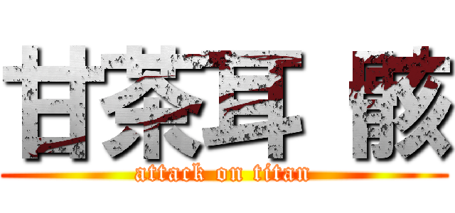 甘茶耳 骸 (attack on titan)