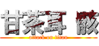 甘茶耳 骸 (attack on titan)