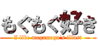 もぐもぐ好き (I like mogumogu's illust)