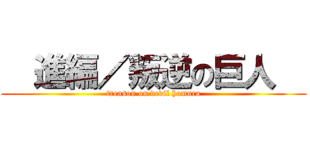   進編／叛逆の巨人   (treason on devil homura)