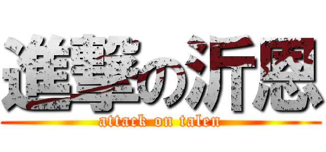 進撃の沂恩 (attack on talen)
