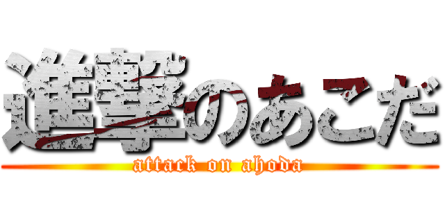 進撃のあこだ (attack on ahoda)