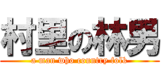 村里の林男 (a man who country folk)