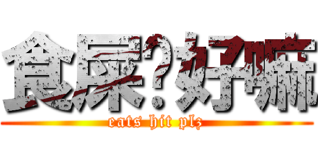 食屎啦好嘛 (eats hit plz)