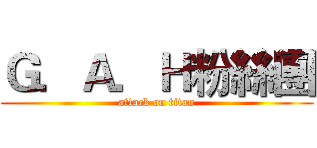 Ｇ．Ａ．Ｈ粉絲團 (attack on titan)