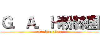 Ｇ．Ａ．Ｈ粉絲團 (attack on titan)