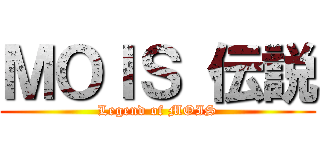 ＭＯＩＳ 伝説 (Legend of MOIS)