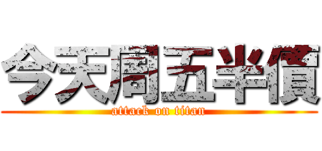 今天周五半價 (attack on titan)