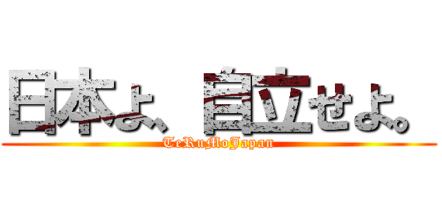 日本よ、自立せよ。 (TeRuMoJapan)