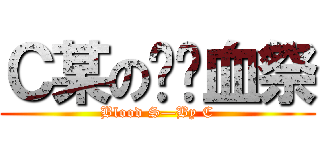 Ｃ某の绝对血祭 (Blood S—By C)