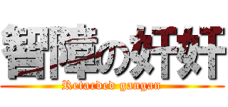 智障の奸奸 (Retarded gangan)