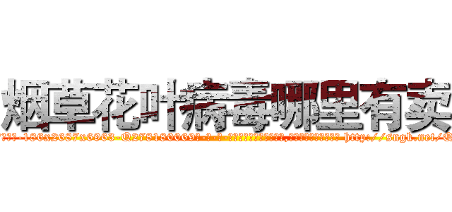 烟草花叶病毒哪里有卖 (烟草花叶病毒哪里有卖【电-186x2687x6963-Q278180069元-吉-药-业】我们做的是长期生意,靠的是老客户长期支持 http://sngk.net/Q0F8d4
)