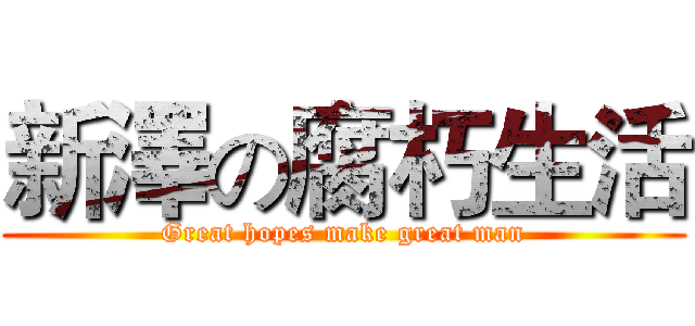 新澤の腐朽生活 (Great hopes make great man)