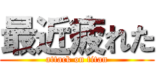 最近疲れた (attack on titan)