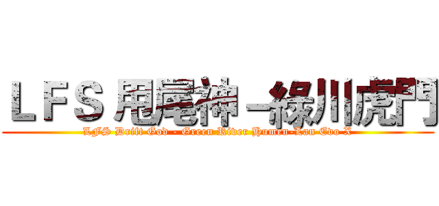 ＬＦＳ 甩尾神－綠川虎門 (LFS Drift God - Green River Humen-Lan Evo X)