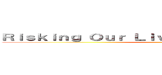 Ｒｉｓｋｉｎｇ Ｏｕｒ Ｌｉｖｅｓ Ｆｏｒ Ｈｕｍａｎｉｔｙ ()