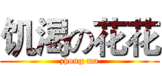 饥渴の花花 (zhong ma)