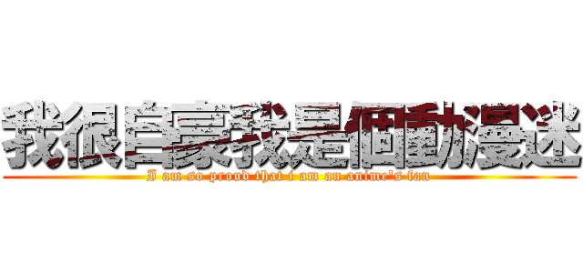 我很自豪我是個動漫迷 (I am so proud that i am an anime\'s fan)