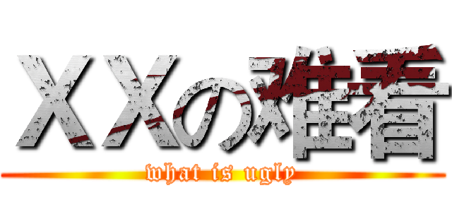 ＸＸの难看 (what is ugly)