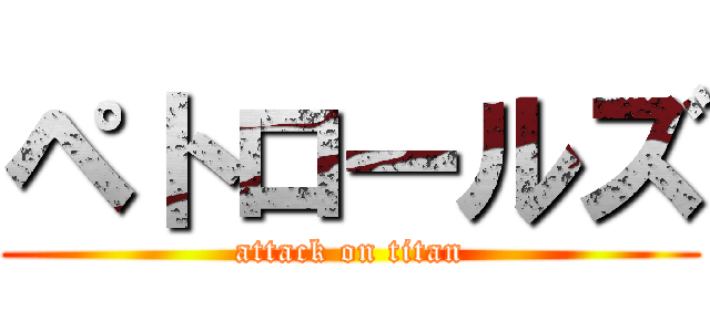 ペトロールズ (attack on titan)