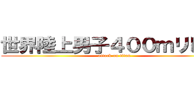 世界陸上男子４００ｍリレー  (attack on titan)