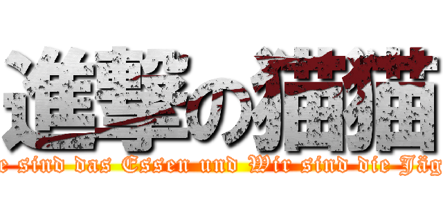 進撃の猫猫 (Sie sind das Essen und Wir sind die Jäger)