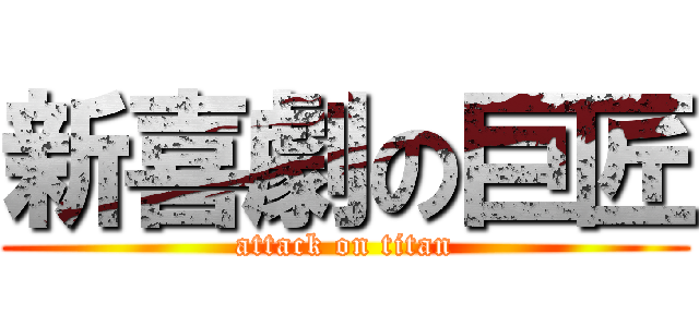 新喜劇の巨匠 (attack on titan)