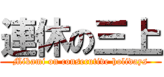 連休の三上 (Mikami on consecutive holidays)