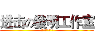 进击の發明工作室 (椅子上的勇者們!!)