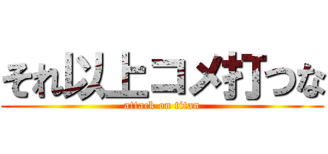 それ以上コメ打つな (attack on titan)