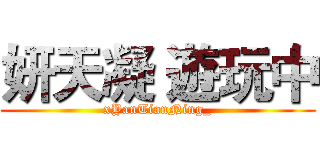妍天凝 遊玩中 (xYanTianNing_)