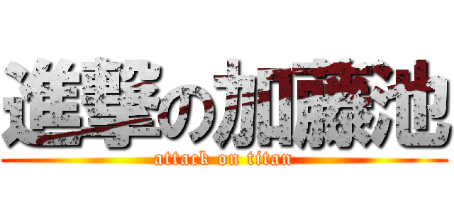 進撃の加藤池 (attack on titan)
