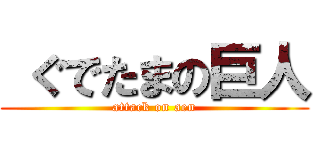  ぐでたまの巨人 (attack on aen)