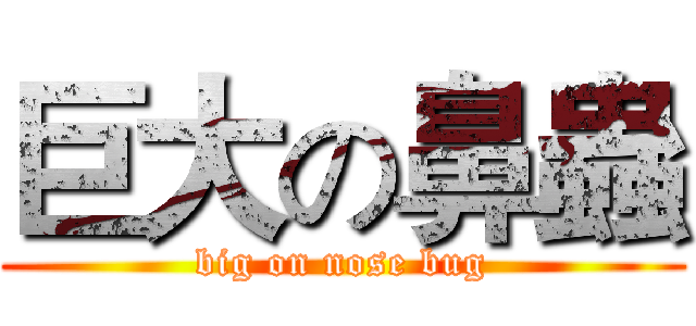 巨大の鼻蟲 (big on nose bug)