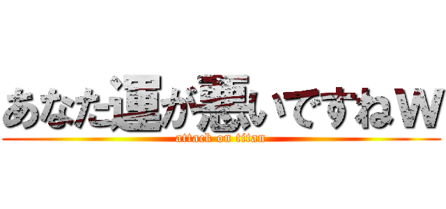 あなた運が悪いですねｗ (attack on titan)