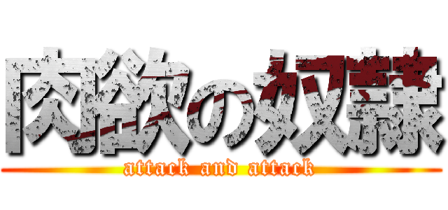 肉欲の奴隷 (attack and attack)