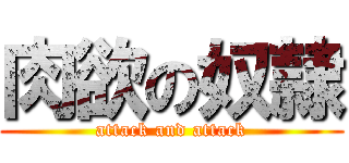 肉欲の奴隷 (attack and attack)