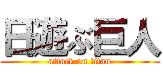 日遊ぶ巨人 (attack on titan)