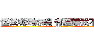 怪我嘴到妳嗎 有種讓我不要回阿 (attack on titan)
