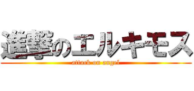 進撃のエルキモス (attack on angel)