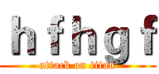 ｈｆｈｇｆ (attack on titan)