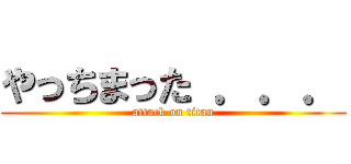 やっちまった ．．． (attack on titan)