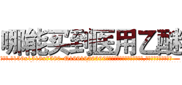 哪能买到医用乙醚 (哪能买到医用乙醚【电.话156x1318x7580-Q1991936399鑫宏药业】我们做的是长期生意,靠的是老客户长期支持
参考消息网2月20日报道 韩媒称，“剩女多、离婚率高的城市，房价一定会上涨。”这是中国经济学家金岩石2016年12月参加在上海举行的房地产相关论坛时说的话。
)