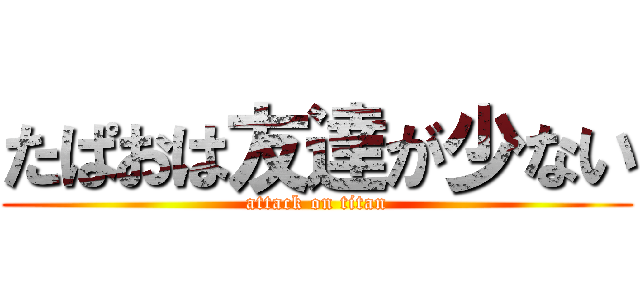 たぱおは友達が少ない (attack on titan)